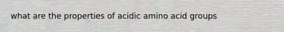 what are the properties of acidic amino acid groups