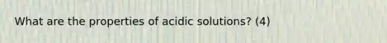 What are the properties of acidic solutions? (4)