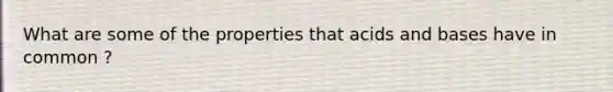 What are some of the properties that acids and bases have in common ?