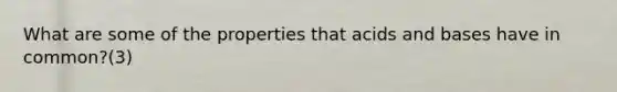 What are some of the properties that acids and bases have in common?(3)