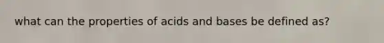 what can the properties of acids and bases be defined as?