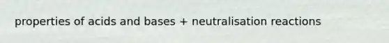 properties of acids and bases + neutralisation reactions