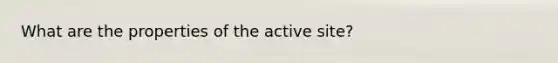 What are the properties of the active site?