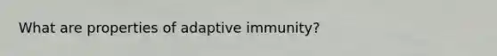 What are properties of adaptive immunity?