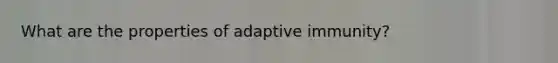 What are the properties of adaptive immunity?