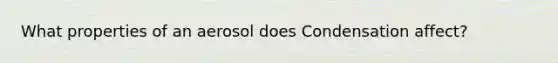 What properties of an aerosol does Condensation affect?