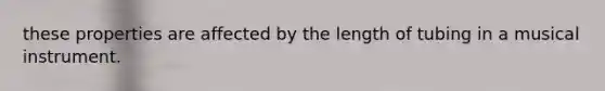 these properties are affected by the length of tubing in a musical instrument.