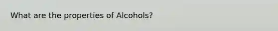 What are the properties of Alcohols?