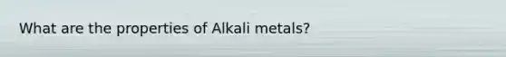 What are the properties of Alkali metals?