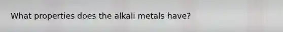 What properties does the alkali metals have?