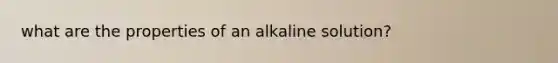 what are the properties of an alkaline solution?