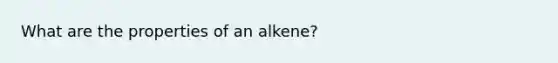 What are the properties of an alkene?