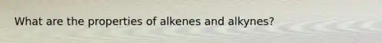 What are the properties of alkenes and alkynes?