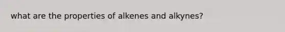 what are the properties of alkenes and alkynes?