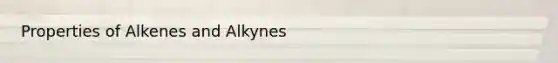 Properties of Alkenes and Alkynes