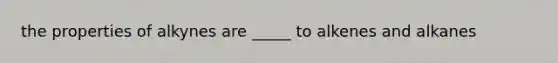 the properties of alkynes are _____ to alkenes and alkanes