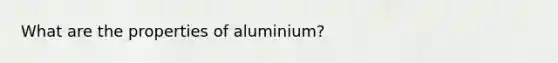 What are the properties of aluminium?