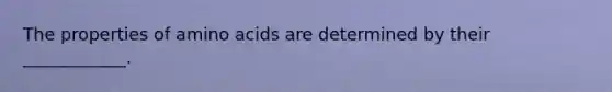 The properties of amino acids are determined by their ____________.