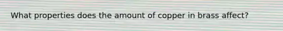 What properties does the amount of copper in brass affect?