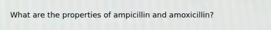 What are the properties of ampicillin and amoxicillin?