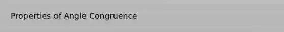 Properties of Angle Congruence