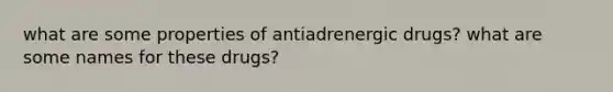 what are some properties of antiadrenergic drugs? what are some names for these drugs?