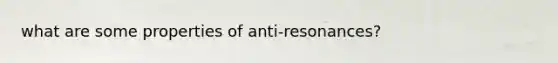 what are some properties of anti-resonances?