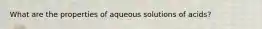 What are the properties of aqueous solutions of acids?