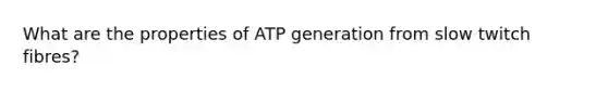 What are the properties of ATP generation from slow twitch fibres?