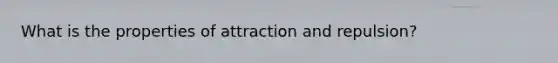 What is the properties of attraction and repulsion?