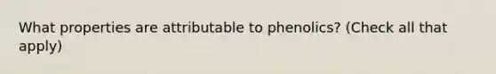 What properties are attributable to phenolics? (Check all that apply)