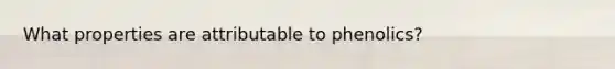 What properties are attributable to phenolics?