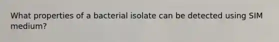 What properties of a bacterial isolate can be detected using SIM medium?