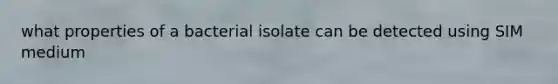 what properties of a bacterial isolate can be detected using SIM medium