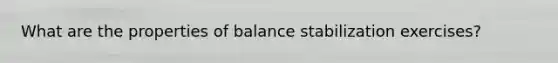 What are the properties of balance stabilization exercises?