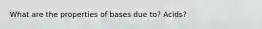 What are the properties of bases due to? Acids?
