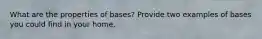 What are the properties of bases? Provide two examples of bases you could find in your home.