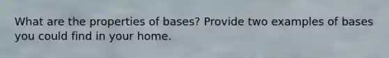 What are the properties of bases? Provide two examples of bases you could find in your home.