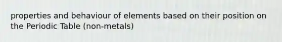 properties and behaviour of elements based on their position on the Periodic Table (non-metals)