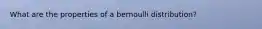 What are the properties of a bernoulli distribution?