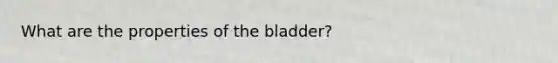 What are the properties of the bladder?