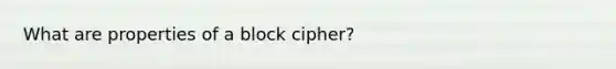 What are properties of a block cipher?