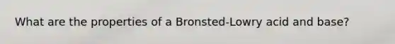 What are the properties of a Bronsted-Lowry acid and base?