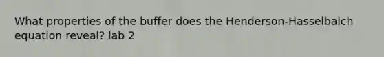 What properties of the buffer does the Henderson-Hasselbalch equation reveal? lab 2