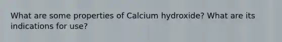 What are some properties of Calcium hydroxide? What are its indications for use?