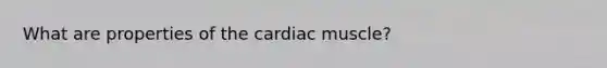 What are properties of the cardiac muscle?