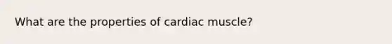 What are the properties of cardiac muscle?