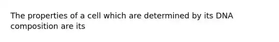 The properties of a cell which are determined by its DNA composition are its