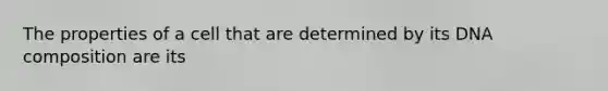 The properties of a cell that are determined by its DNA composition are its