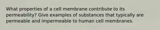 What properties of a cell membrane contribute to its permeability? Give examples of substances that typically are permeable and impermeable to human cell membranes.